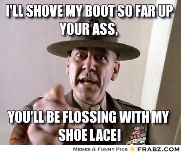 7432985-frabz-Ill-shove-my-boot-so-far-up-your-ass-youll-be-flossing-with-my-s-d7f637.jpg